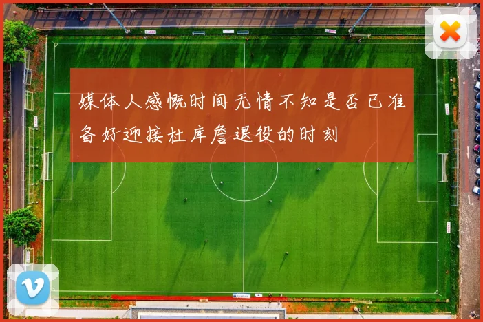 媒体人感慨时间无情不知是否已准备好迎接杜库詹退役的时刻