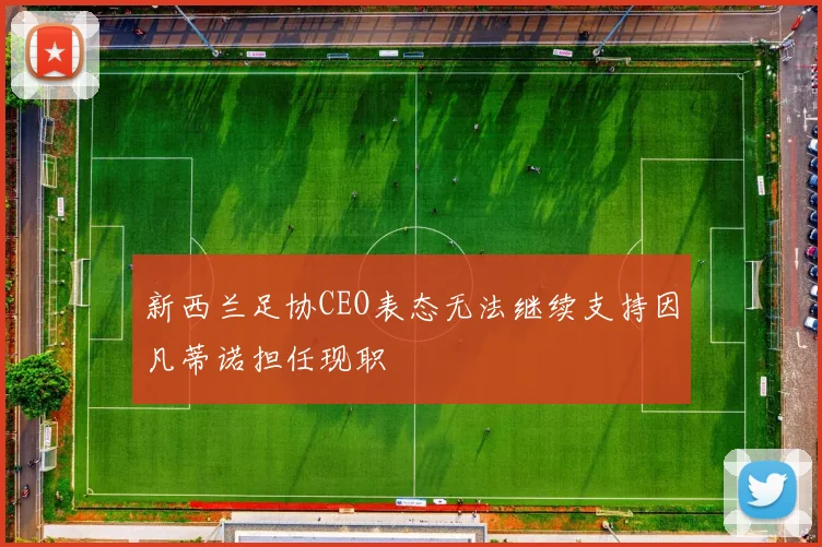 新西兰足协CEO表态无法继续支持因凡蒂诺担任现职
