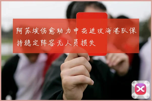 阿苏埃伤愈助力申花进攻海港队保持稳定阵容无人员损失
