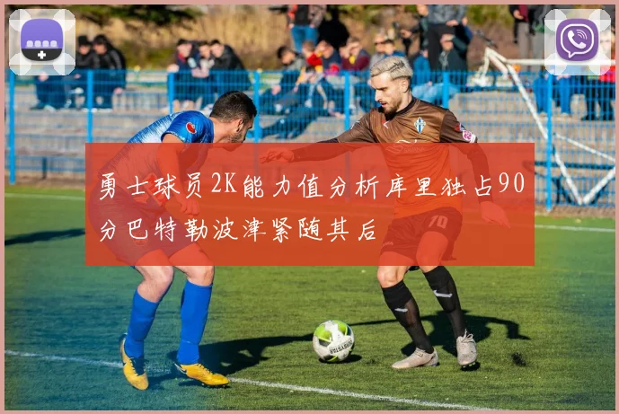 勇士球员2K能力值分析库里独占90分巴特勒波津紧随其后
