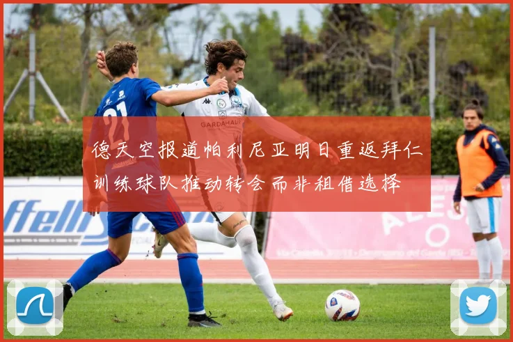 德天空报道帕利尼亚明日重返拜仁训练球队推动转会而非租借选择