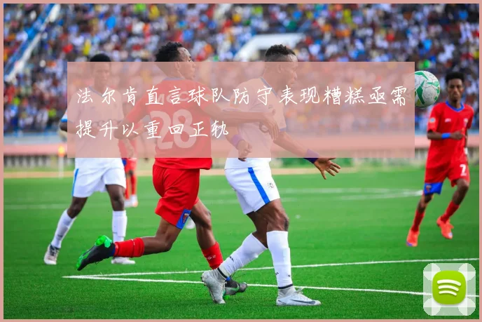 法尔肯直言球队防守表现糟糕亟需提升以重回正轨